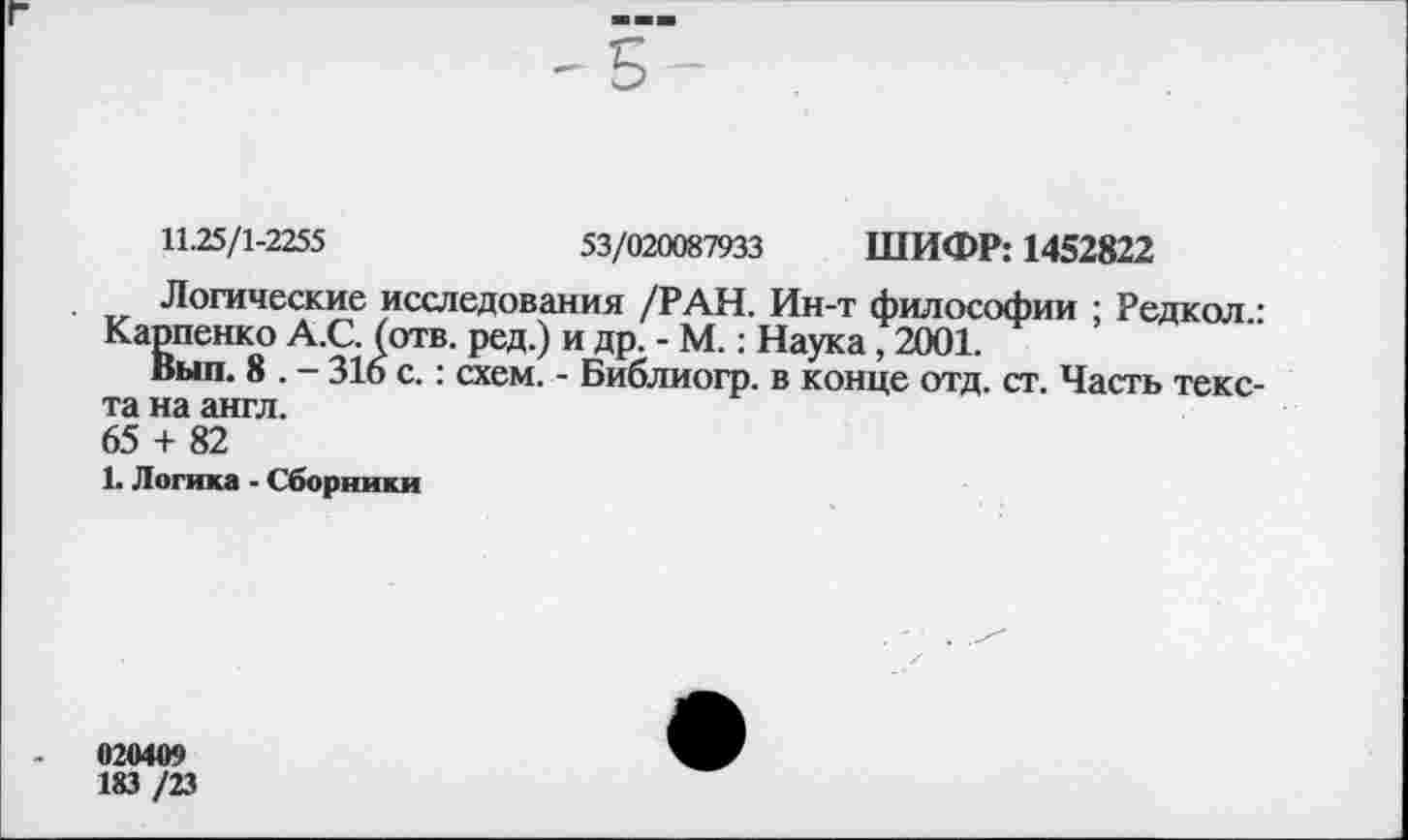 ﻿11.25/1-2255	53/020087933 ШИФР: 1452822
Логические исследования /РАН. Ин-т философии ; Редкол • Карпенко А.С. (отв. ред.) и др. - М.: Наука, 2001.
Вып. 8 . - 316 с.: схем. - Библиогр. в конце отд. ст. Часть текста на англ.
65 + 82
1. Логика - Сборники
020409
183 /23